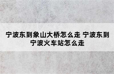 宁波东到象山大桥怎么走 宁波东到宁波火车站怎么走